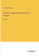 Histoire du r?gne de Charles-Quint en Belgique: Tome 7