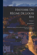 Histoire Du R?gne De Louis Xvi: Pendant Les Ann?es O? L'on Pouvait Pr?venir Ou Diriger La R?volution Fran?aise; Volume 3
