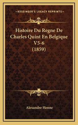 Histoire Du Regne de Charles Quint En Belgique V5-6 (1859) - Henne, Alexandre