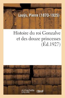 Histoire Du Roi Gonzalve Et Des Douze Princesses - Lous, Pierre