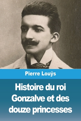 Histoire Du Roi Gonzalve Et Des Douze Princesses - Lous, Pierre