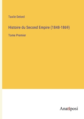 Histoire du Second Empire (1848-1869): Tome Premier - Delord, Taxile