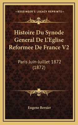 Histoire Du Synode General de L'Eglise Reformee de France V2: Paris Juin-Juillet 1872 (1872) - Bersier, Eugene