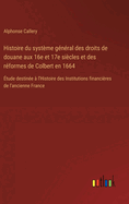 Histoire du systme gnral des droits de douane aux 16e et 17e sicles et des rformes de Colbert en 1664: tude destine  l'Histoire des Institutions financires de l'ancienne France