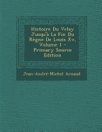 Histoire Du Velay Jusqu'a La Fin Du Regne de Louis XV, Volume 1 - Primary Source Edition