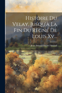 Histoire Du Velay, Jusqu'a La Fin Du Regne de Louis XV...
