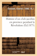 Histoire d'Un Club Jacobin En Province Pendant La Rvolution