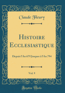 Histoire Ecclesiastique, Vol. 9: Depuis l'An 679 Jusques ? l'An 794 (Classic Reprint)