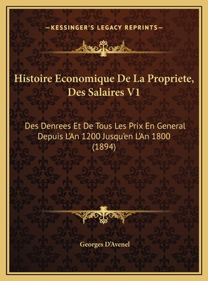 Histoire Economique de La Propriete, Des Salaires V1: Des Denrees Et de Tous Les Prix En General Depuis L'An 1200 Jusqu'en L'An 1800 (1894) - D'Avenel, Georges