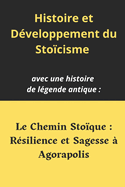 Histoire et D?veloppement du Sto?cisme: et aussi une histoire de l?gende antique: Le Chemin Sto?que: R?silience et Sagesse ? Agorapolis. Pour Apprendre la r?silience, la sagesse, la paix int?rieur, la s?r?nit?, g?rer ses ?motions avec philosophie.