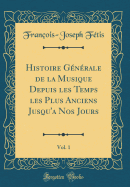 Histoire Gnrale de la Musique Depuis Les Temps Les Plus Anciens Jusqu'a Nos Jours, Vol. 1 (Classic Reprint)