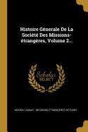 Histoire Gnerale De La Socit Des Missions-trangres, Volume 2...