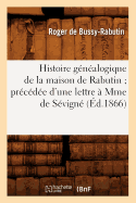 Histoire G?n?alogique de la Maison de Rabutin Pr?c?d?e d'Une Lettre ? Mme de S?vign? (?d.1866)