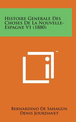 Histoire Generale Des Choses de La Nouvelle- Espagne V1 (1880) - De Sahagun, Bernardino, and Jourdanet, Denis (Translated by), and Simeon, Remi (Translated by)