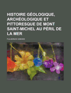 Histoire Geologique, Archeologique Et Pittoresque de Mont Saint-Michel Au Peril de La Mer...