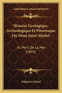 Histoire Geologique, Archeologique Et Pittoresque Du Mont Saint-Michel: Au Peril De La Mer (1843)