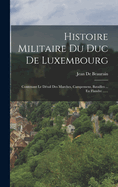 Histoire Militaire Du Duc De Luxembourg: Contenant Le Dtail Des Marches, Campemens, Batailles ... En Flandre ......