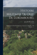 Histoire Militaire Du Duc De Luxembourg: Contenant Le D?tail Des Marches, Campemens, Batailles ... En Flandre ......