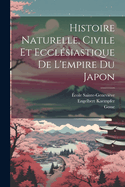 Histoire Naturelle, Civile Et Eccl?siastique de l'Empire Du Japon