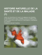 Histoire Naturelle de La Sante Et de La Maladie: Chez Les Vegetaux Et Chez Les Animaux En General, Et En Particulier Chez L'Homme...