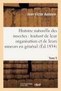 Histoire Naturelle Des Insectes: Traitant de Leur Organisation Et de Leurs Moeurs Tome 5: En G?n?ral.