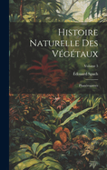 Histoire Naturelle Des V?g?taux: Phan?rogames; Volume 5