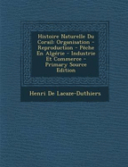 Histoire Naturelle Du Corail: Organisation - Reproduction - Peche En Algerie - Industrie Et Commerce