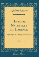 Histoire Naturelle Du Langage: Physiologie Du Langage Phontique (Classic Reprint)