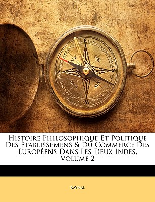 Histoire Philosophique Et Politique Des tablissemens & Du Commerce Des Europens Dans Les Deux Indes, Volume 2 - Raynal