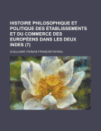 Histoire Philosophique Et Politique Des Etablissements Et Du Commerce Des Europ?ens Dans Les Deux Indes... - Raynal, Guillaume Thomas Francois