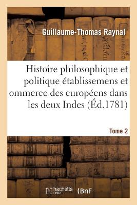 Histoire Philosophique Et Politique Des ?tablissemens Des Europ?ens Dans Les Deux Indes. Tome 2 - Raynal, Guillaume-Thomas