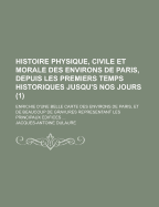 Histoire Physique, Civile Et Morale Des Environs de Paris, Depuis Les Premiers Temps Historiques Jusqu'au Nos Jours......