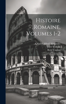 Histoire Romaine, Volumes 1-2 - Cagnat, Ren, and Alexandre, Charles Alfred, and Toutain, Jules