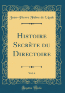 Histoire Secrete Du Directoire, Vol. 4 (Classic Reprint)