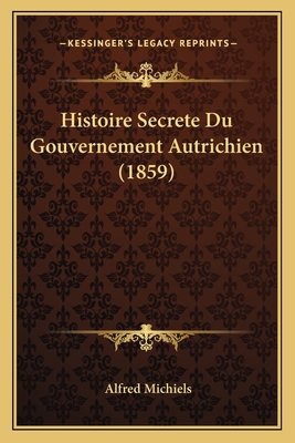 Histoire Secrete Du Gouvernement Autrichien (1859) - Michiels, Alfred