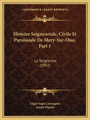 Histoire Seigneuriale, Civile Et Paroissiale De Mery-Sur-Oise, Part 1: La Seigneurie (1892) - Lamoignon, Edgar Segur, and Depoin, Joseph