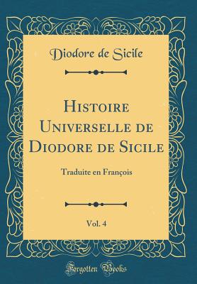 Histoire Universelle de Diodore de Sicile, Vol. 4: Traduite En Franois (Classic Reprint) - Sicile, Diodore De