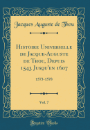 Histoire Universelle de Jacque-Auguste de Thou, Depuis 1543 Jusqu'en 1607, Vol. 7: 1573-1578 (Classic Reprint)