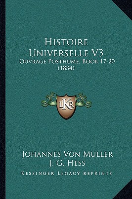 Histoire Universelle V3: Ouvrage Posthume, Book 17-20 (1834) - Muller, Johannes Von, and Hess, J G