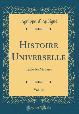 Histoire Universelle, Vol. 10: Table Des Matires (Classic Reprint) - D'Aubigne, Agrippa