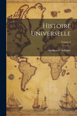 Histoire Universelle; Volume 9 - Aubign?, Agrippa D'