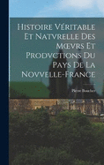 Histoire Vritable Et Natvrelle Des Moevrs Et Prodvctions Du Pays De La Novvelle-France