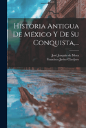 Historia Antigua De Mxico Y De Su Conquista, ...