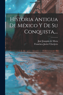 Historia Antigua de Mexico y de Su Conquista, ...