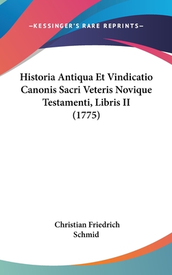 Historia Antiqua Et Vindicatio Canonis Sacri Veteris Novique Testamenti, Libris II (1775) - Schmid, Christian Friedrich