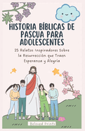 Historia Bblicas de Pascua Para Adolescentes: 25 Relatos Inspiradores Sobre la Resurreccin que Traen Esperanza y Alegra