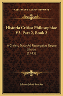 Historia Critica Philosophiae V3, Part 2, Book 2: A Christo NATO Ad Repurgatas Usque Literas (1743)