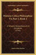 Historia Critica Philosophiae V4, Part 1, Book 2: A Tempore Resuscitatarum in Occidente (1743)