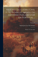 Historia Da Guerra Civil E Do Estabelecimento Do Governo Parlamentar Em Portugal ...: Desde 1777 At 1834; Volume 1