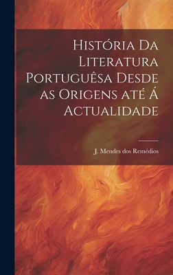 Historia Da Literatura Portuguesa Desde as Origens Ate a Actualidade - Mendes Dos Rem?dios, J (Joaquim) 1867 (Creator)